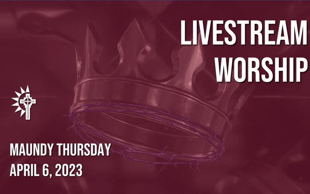 Maundy Thursday Worship – April 6