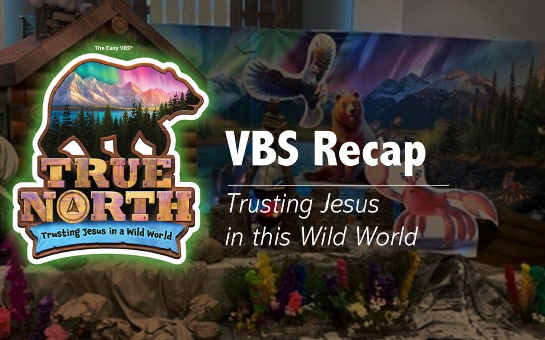True North VBS Recap – Trusting Jesus in This Wild World